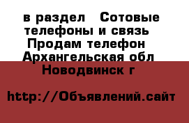  в раздел : Сотовые телефоны и связь » Продам телефон . Архангельская обл.,Новодвинск г.
